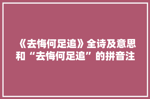 《去悔何足追》全诗及意思和“去悔何足追”的拼音注释