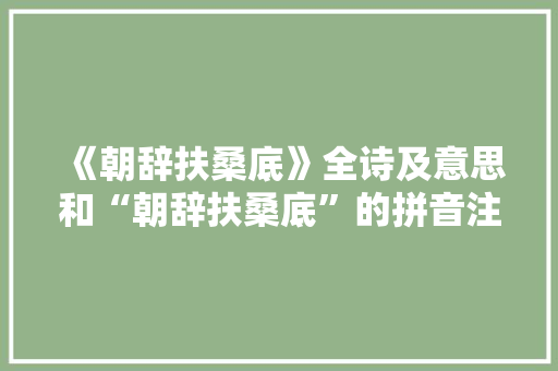 《朝辞扶桑底》全诗及意思和“朝辞扶桑底”的拼音注释