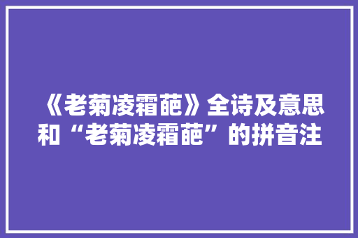 《老菊凌霜葩》全诗及意思和“老菊凌霜葩”的拼音注释 诗词鉴赏