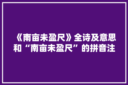 《南亩未盈尺》全诗及意思和“南亩未盈尺”的拼音注释