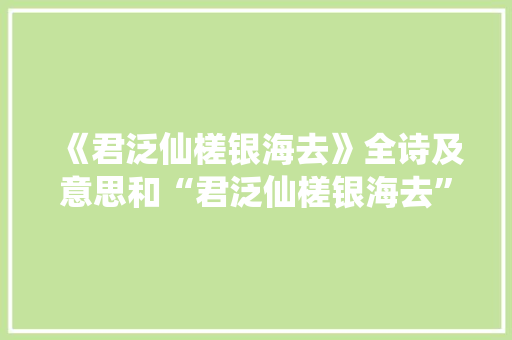 《君泛仙槎银海去》全诗及意思和“君泛仙槎银海去”的拼音注释