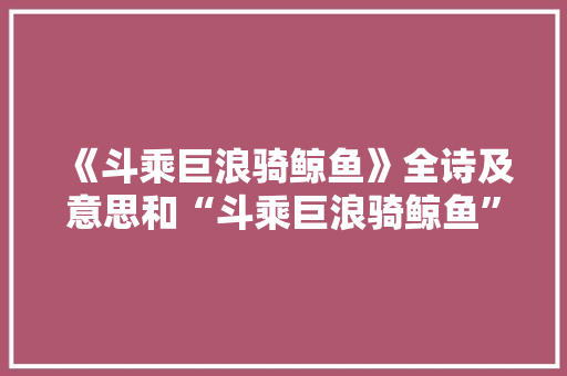 《斗乘巨浪骑鲸鱼》全诗及意思和“斗乘巨浪骑鲸鱼”的拼音注释 诗词鉴赏