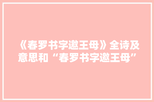 《春罗书字邀王母》全诗及意思和“春罗书字邀王母”的拼音注释