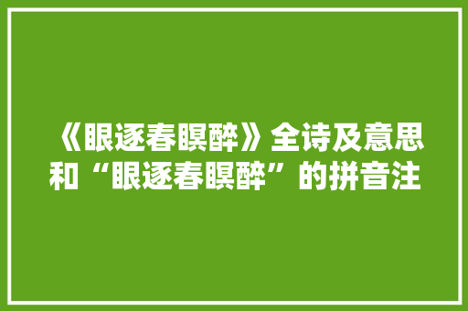 《眼逐春瞑醉》全诗及意思和“眼逐春瞑醉”的拼音注释 诗词鉴赏