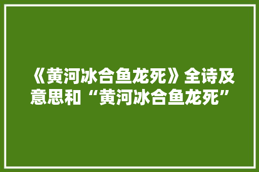 《黄河冰合鱼龙死》全诗及意思和“黄河冰合鱼龙死”的拼音注释