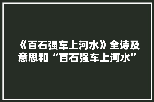 《百石强车上河水》全诗及意思和“百石强车上河水”的拼音注释 诗词鉴赏