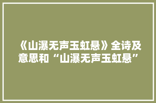 《山瀑无声玉虹悬》全诗及意思和“山瀑无声玉虹悬”的拼音注释 诗词鉴赏