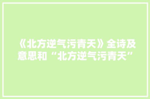 《北方逆气污青天》全诗及意思和“北方逆气污青天”的拼音注释 诗词鉴赏
