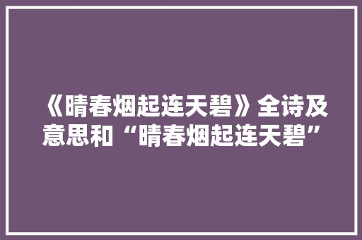《晴春烟起连天碧》全诗及意思和“晴春烟起连天碧”的拼音注释