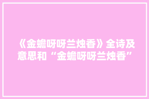 《金蟾呀呀兰烛香》全诗及意思和“金蟾呀呀兰烛香”的拼音注释 诗词鉴赏