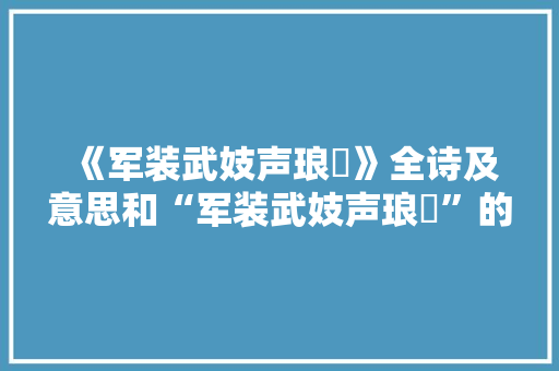 《军装武妓声琅珰》全诗及意思和“军装武妓声琅珰”的拼音注释 诗词鉴赏
