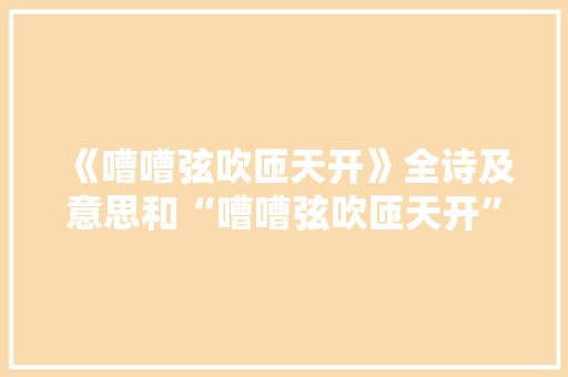 《嘈嘈弦吹匝天开》全诗及意思和“嘈嘈弦吹匝天开”的拼音注释 诗词鉴赏