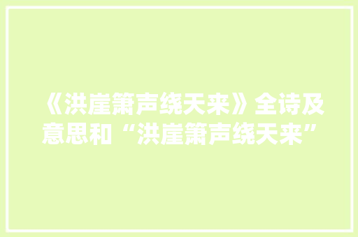 《洪崖箫声绕天来》全诗及意思和“洪崖箫声绕天来”的拼音注释 诗词鉴赏