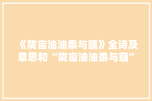 《陇亩油油黍与葫》全诗及意思和“陇亩油油黍与葫”的拼音注释 诗词鉴赏