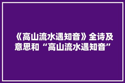《高山流水遇知音》全诗及意思和“高山流水遇知音”的拼音注释