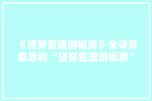 《径穿复道游椒房》全诗及意思和“径穿复道游椒房”的拼音注释
