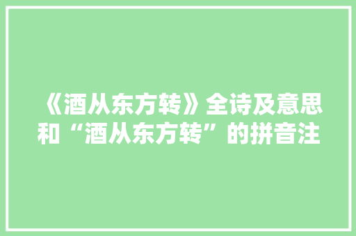 《酒从东方转》全诗及意思和“酒从东方转”的拼音注释