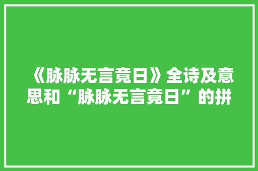 《脉脉无言竟日》全诗及意思和“脉脉无言竟日”的拼音注释