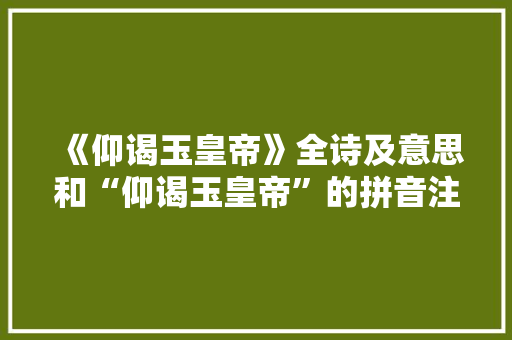 《仰谒玉皇帝》全诗及意思和“仰谒玉皇帝”的拼音注释 诗词鉴赏