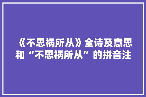 《不思祸所从》全诗及意思和“不思祸所从”的拼音注释