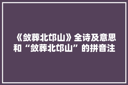 《敛葬北邙山》全诗及意思和“敛葬北邙山”的拼音注释