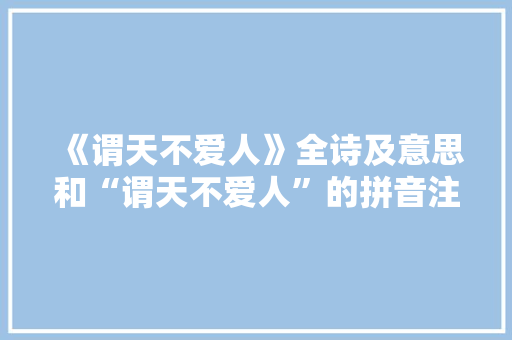 《谓天不爱人》全诗及意思和“谓天不爱人”的拼音注释