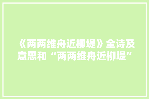《两两维舟近柳堤》全诗及意思和“两两维舟近柳堤”的拼音注释