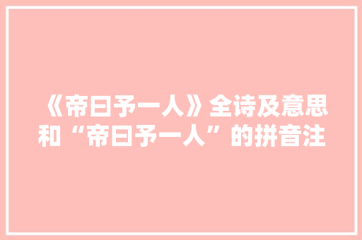 《帝曰予一人》全诗及意思和“帝曰予一人”的拼音注释 诗词鉴赏