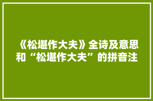《松堪作大夫》全诗及意思和“松堪作大夫”的拼音注释 诗词鉴赏