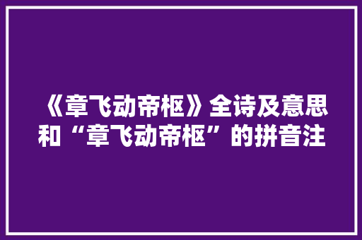 《章飞动帝枢》全诗及意思和“章飞动帝枢”的拼音注释