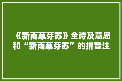 《新雨草芽苏》全诗及意思和“新雨草芽苏”的拼音注释 诗词鉴赏