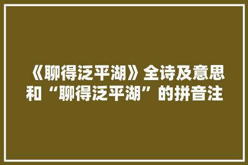 《聊得泛平湖》全诗及意思和“聊得泛平湖”的拼音注释 诗词鉴赏