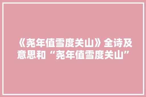《尧年值雪度关山》全诗及意思和“尧年值雪度关山”的拼音注释