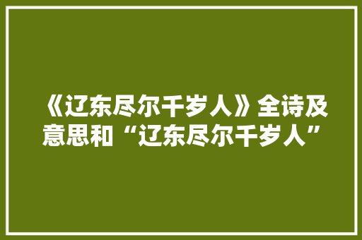 《辽东尽尔千岁人》全诗及意思和“辽东尽尔千岁人”的拼音注释 诗词鉴赏