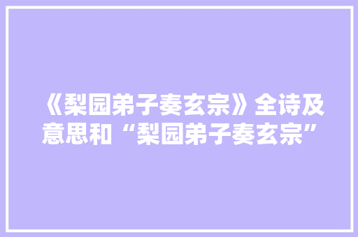 《梨园弟子奏玄宗》全诗及意思和“梨园弟子奏玄宗”的拼音注释