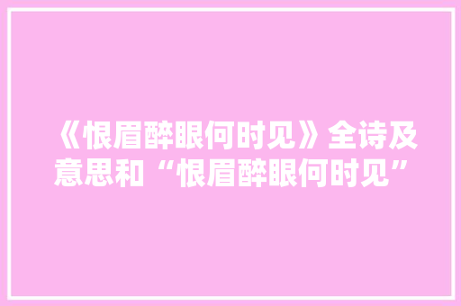 《恨眉醉眼何时见》全诗及意思和“恨眉醉眼何时见”的拼音注释 诗词鉴赏