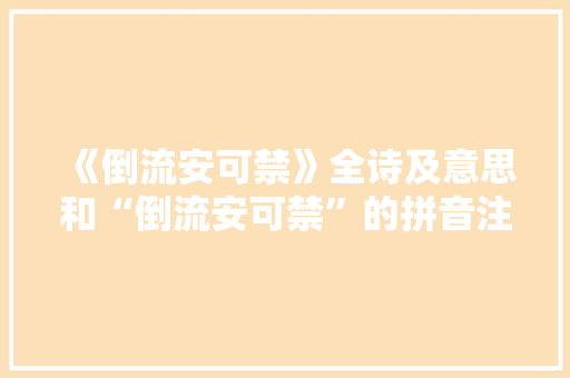 《倒流安可禁》全诗及意思和“倒流安可禁”的拼音注释