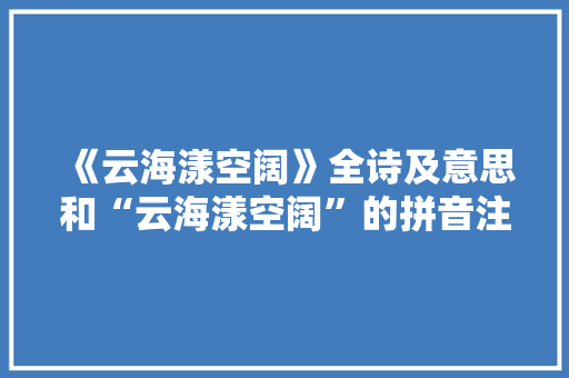 《云海漾空阔》全诗及意思和“云海漾空阔”的拼音注释 诗词鉴赏