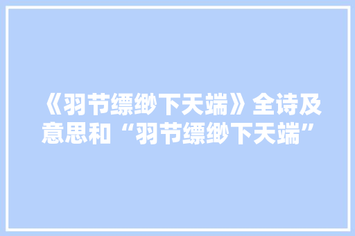 《羽节缥缈下天端》全诗及意思和“羽节缥缈下天端”的拼音注释 诗词鉴赏