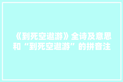 《到死空遨游》全诗及意思和“到死空遨游”的拼音注释