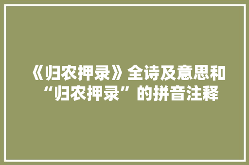 《归农押录》全诗及意思和“归农押录”的拼音注释 诗词鉴赏