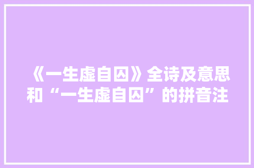 《一生虚自囚》全诗及意思和“一生虚自囚”的拼音注释 诗词鉴赏