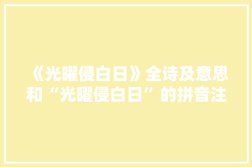 《光曜侵白日》全诗及意思和“光曜侵白日”的拼音注释