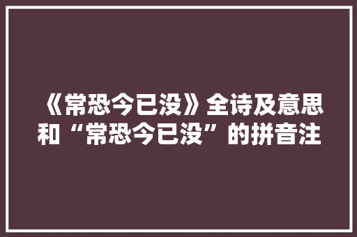 《常恐今已没》全诗及意思和“常恐今已没”的拼音注释 诗词鉴赏
