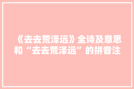 《去去荒泽远》全诗及意思和“去去荒泽远”的拼音注释