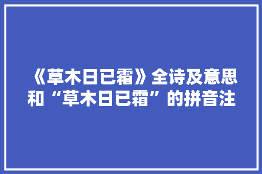 《草木日已霜》全诗及意思和“草木日已霜”的拼音注释