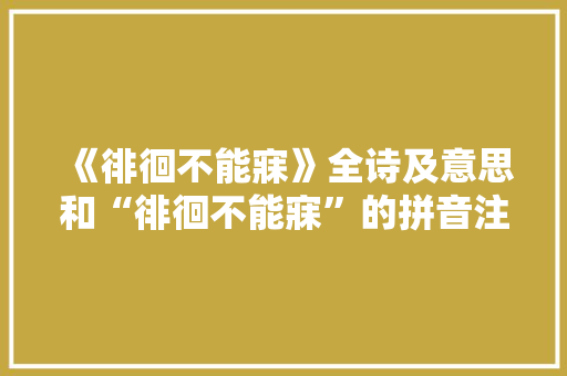 《徘徊不能寐》全诗及意思和“徘徊不能寐”的拼音注释
