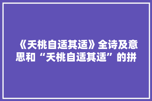 《夭桃自适其适》全诗及意思和“夭桃自适其适”的拼音注释 诗词鉴赏