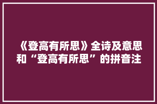 《登高有所思》全诗及意思和“登高有所思”的拼音注释