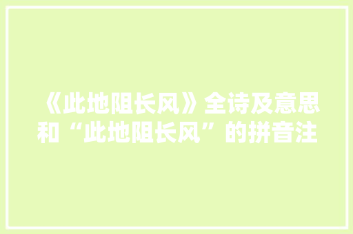 《此地阻长风》全诗及意思和“此地阻长风”的拼音注释